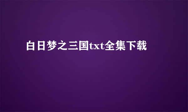 白日梦之三国txt全集下载