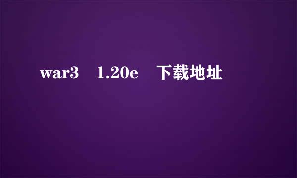 war3 1.20e 下载地址