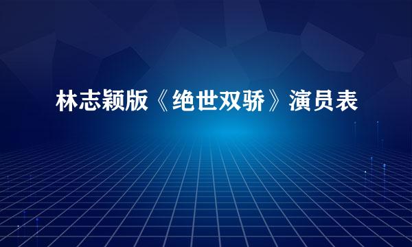 林志颖版《绝世双骄》演员表