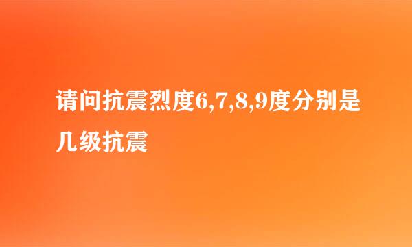 请问抗震烈度6,7,8,9度分别是几级抗震