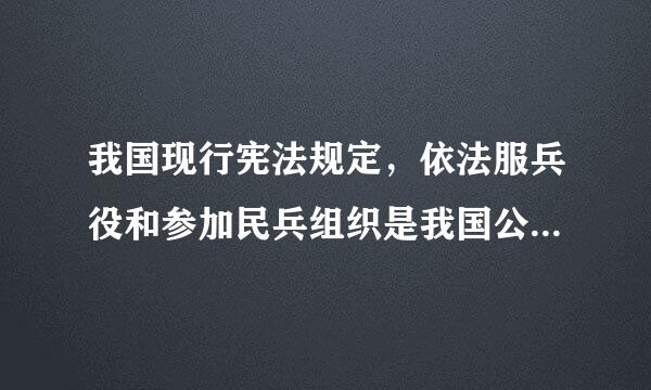 我国现行宪法规定，依法服兵役和参加民兵组织是我国公民的【      】