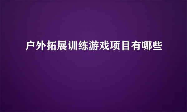 户外拓展训练游戏项目有哪些