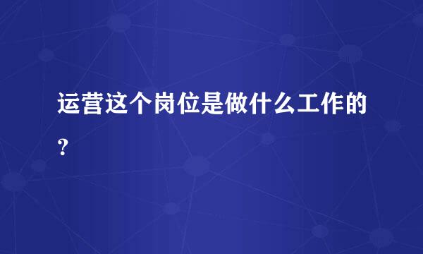 运营这个岗位是做什么工作的？