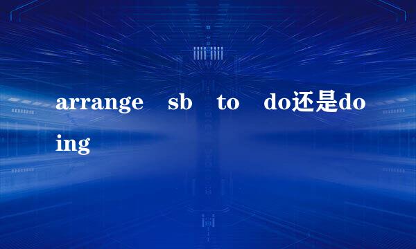 arrange sb to do还是doing