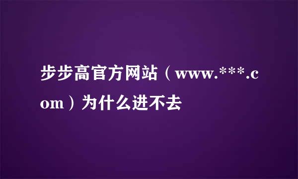 步步高官方网站（www.***.com）为什么进不去