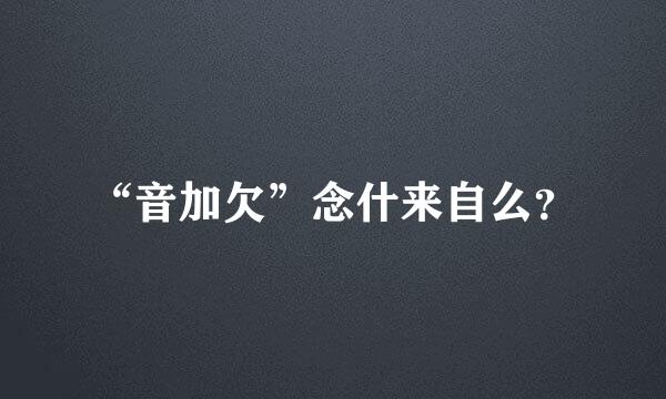 “音加欠”念什来自么？