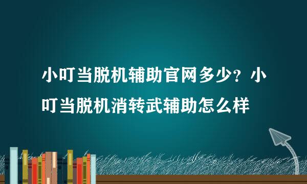 小叮当脱机辅助官网多少？小叮当脱机消转武辅助怎么样