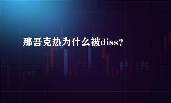 那吾克热为什么被diss？