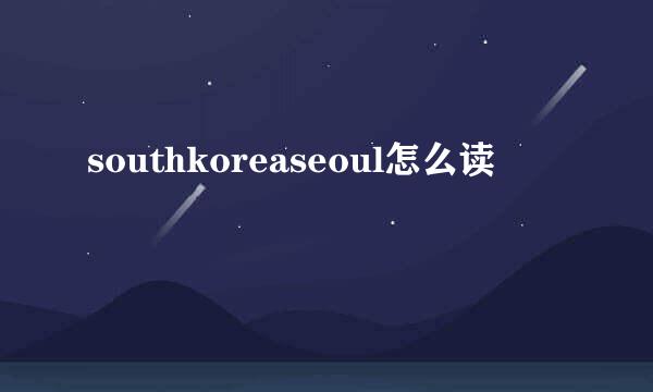 southkoreaseoul怎么读