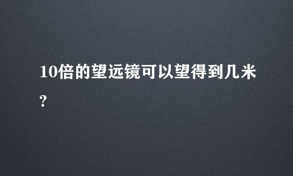 10倍的望远镜可以望得到几米?