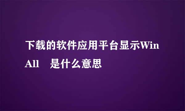 下载的软件应用平台显示WinAll 是什么意思