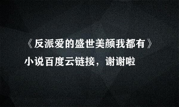 《反派爱的盛世美颜我都有》小说百度云链接，谢谢啦