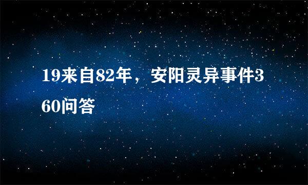 19来自82年，安阳灵异事件360问答