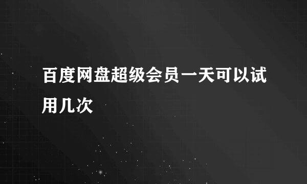 百度网盘超级会员一天可以试用几次