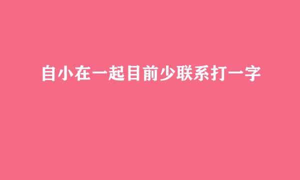 自小在一起目前少联系打一字