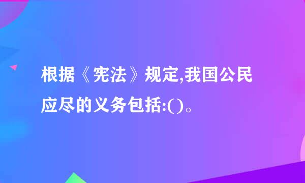 根据《宪法》规定,我国公民应尽的义务包括:()。