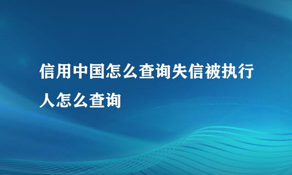 信用中国怎么查询失信被执行人怎么查询