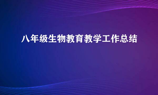 八年级生物教育教学工作总结