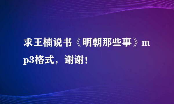 求王楠说书《明朝那些事》mp3格式，谢谢！