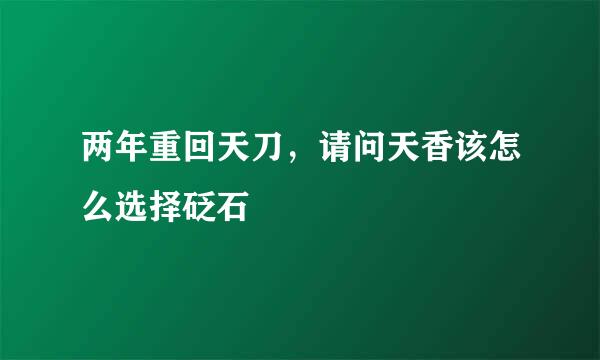 两年重回天刀，请问天香该怎么选择砭石