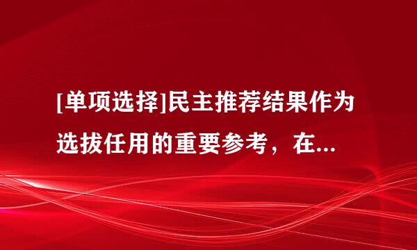 [单项选择]民主推荐结果作为选拔任用的重要参考，在（）内有效。A. 二年B. 半年C. 一年D. 一年半