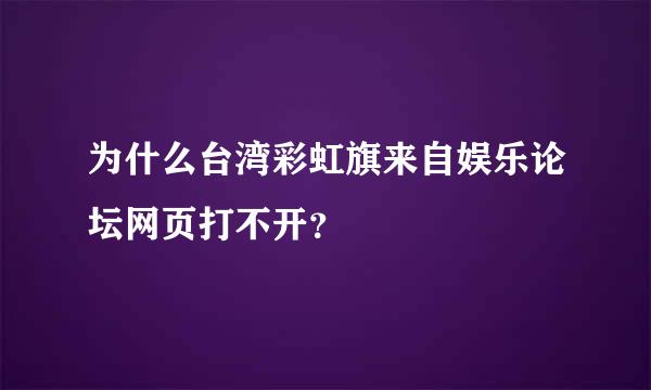 为什么台湾彩虹旗来自娱乐论坛网页打不开？