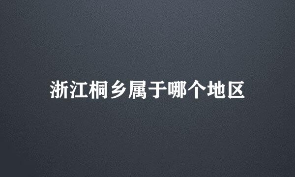 浙江桐乡属于哪个地区