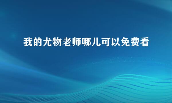 我的尤物老师哪儿可以免费看