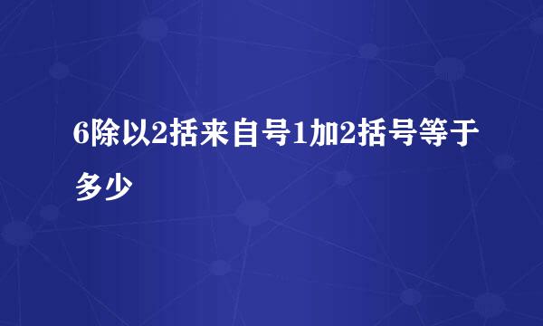 6除以2括来自号1加2括号等于多少