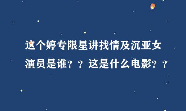 这个婷专限星讲找情及沉亚女演员是谁？？这是什么电影？？