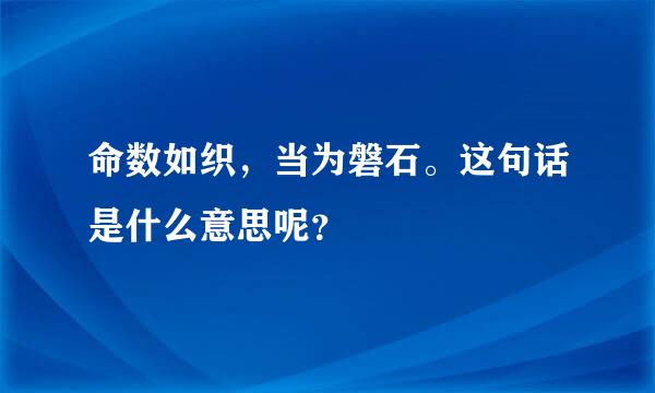 命数如织，当为磐石。这句话是什么意思呢？