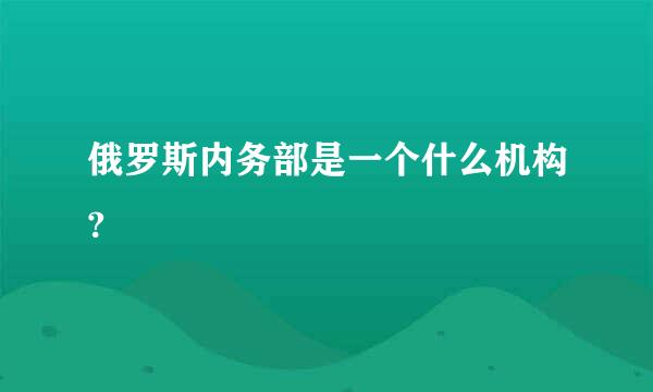 俄罗斯内务部是一个什么机构?