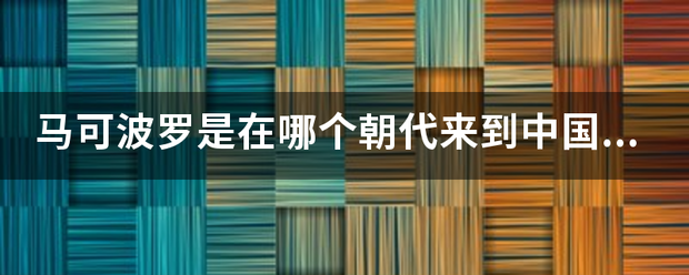 马可波罗是在哪个朝代来到中国的？