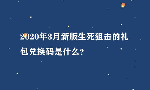 2020年3月新版生死狙击的礼包兑换码是什么？