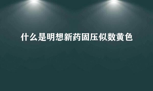 什么是明想新药固压似数黄色