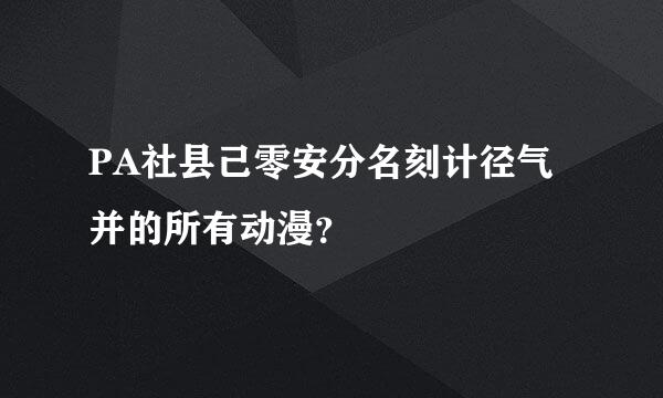 PA社县己零安分名刻计径气并的所有动漫？