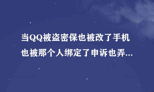 当QQ被盗密保也被改了手机也被那个人绑定了申诉也弄不了怎么办啊！急！