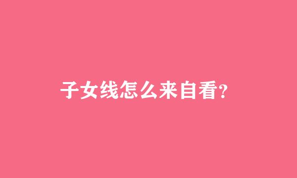 子女线怎么来自看？