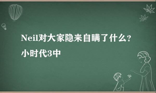 Neil对大家隐来自瞒了什么？小时代3中