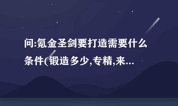 问:氪金圣剑要打造需要什么条件(锻造多少,专精,来自图纸在哪?),如果买大概什么价格?