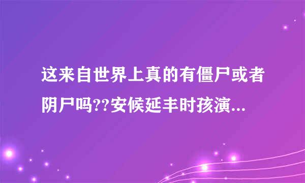 这来自世界上真的有僵尸或者阴尸吗??安候延丰时孩演换儿坚?