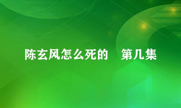 陈玄风怎么死的 第几集