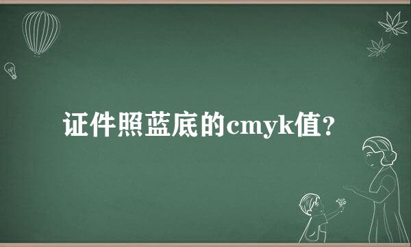 证件照蓝底的cmyk值？