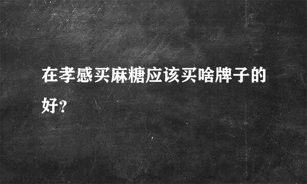 在孝感买麻糖应该买啥牌子的好？