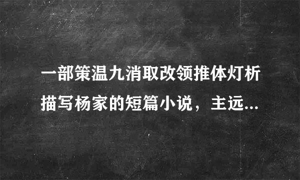 一部策温九消取改领推体灯析描写杨家的短篇小说，主远日则明套降角是杨宗保，名字不记得了，我就记得开头杨宗保被一条蛇咬了，然后佘太君请她