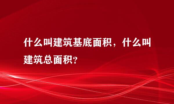 什么叫建筑基底面积，什么叫建筑总面积？