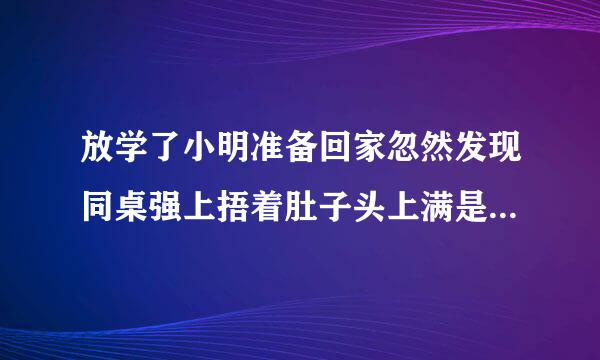 放学了小明准备回家忽然发现同桌强上捂着肚子头上满是汗趴在桌子上他