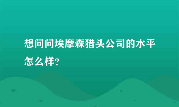 想问问埃摩森猎头公司的水平怎么样？