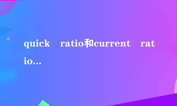 quick ratio和current ratio分别是什么意思？怎么计算