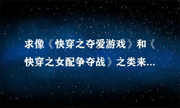 求像《快穿之夺爱游戏》和《快穿之女配争夺战》之类来自的小说。最好是完结的能打包下载的。